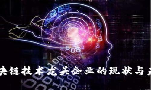 中国区块链技术龙头企业的现状与未来发展